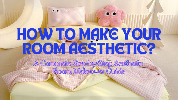 How to Make Your Room Aesthetic? A Complete Step-by-Step Aesthetic Room Makeover Guide